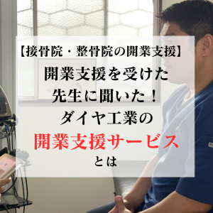 【接骨院・整骨院の開業支援】開業支援を受けた先生に聞いた！ダイヤ工業の開業支援サービスとは