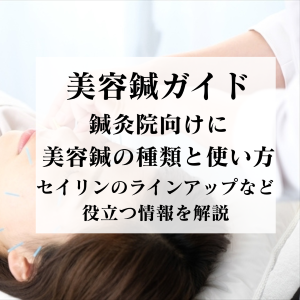 美容鍼の種類と使い方【鍼灸院向け】｜セイリン美容鍼の種類と活用法